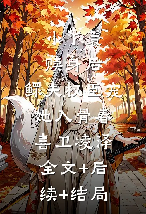 小丫鬟赎身后，鳏夫权臣宠她入骨春喜卫凌泽全文+后续+结局