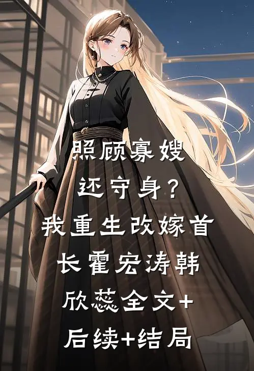 照顾寡嫂还守身？我重生改嫁首长霍宏涛韩欣蕊全文+后续+结局