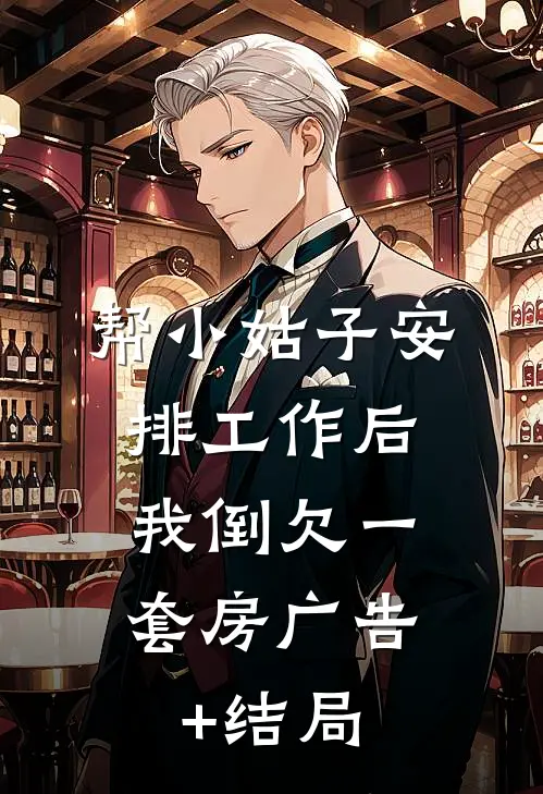 帮小姑子安排工作后，我倒欠一套房广告+结局