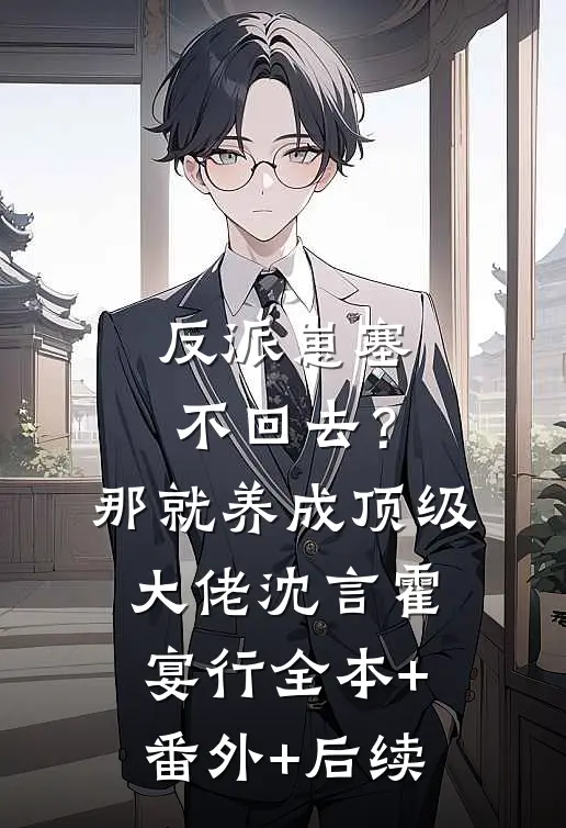 反派崽塞不回去？那就养成顶级大佬沈言霍宴行全本+番外+后续