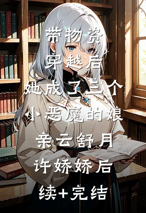 带物资穿越后，她成了三个小恶魔的娘亲云舒月许娇娇后续+完结