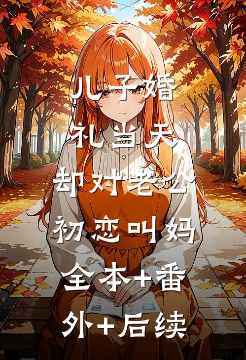 儿子婚礼当天，却对老公初恋叫妈全本+番外+后续