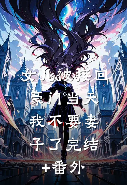 女儿被接回豪门当天，我不要妻子了完结+番外