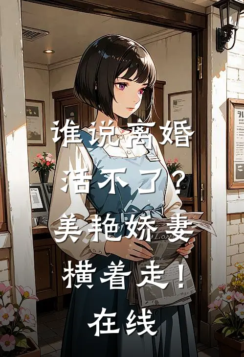 谁说离婚活不了？美艳娇妻横着走！在线