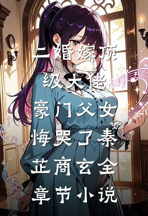 二婚嫁顶级大佬，豪门父女悔哭了秦芷商玄全章节小说