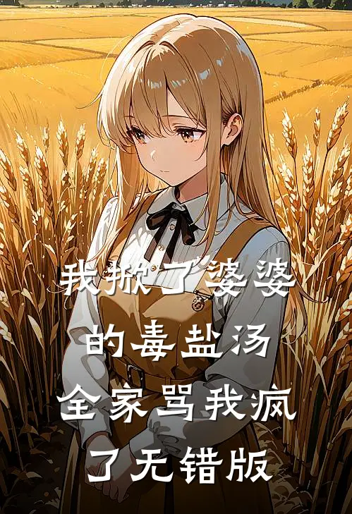 我掀了婆婆的毒盐汤，全家骂我疯了无错版
