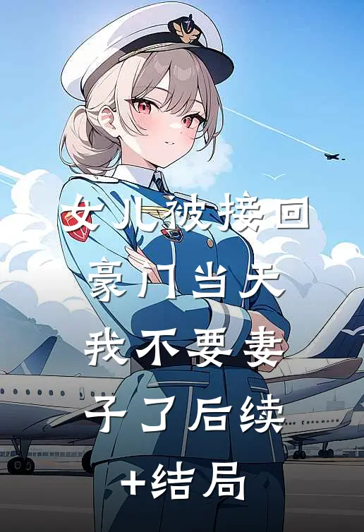 女儿被接回豪门当天，我不要妻子了后续+结局