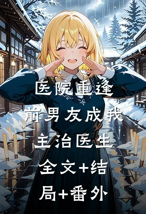 医院重逢，前男友成我主治医生全文+结局+番外