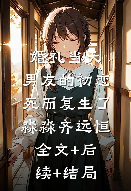 婚礼当天，男友的初恋死而复生了淼淼齐远恒:全文+后续+结局