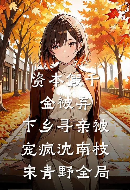 资本假千金被弃，下乡寻亲被宠疯沈南枝宋青野全局