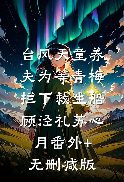 台风天童养夫为等青梅拦下救生船顾泾礼苏心月番外+无删减版