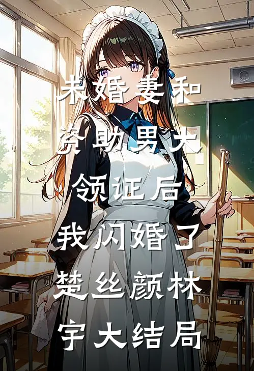 未婚妻和资助男大领证后，我闪婚了楚丝颜林宇大结局