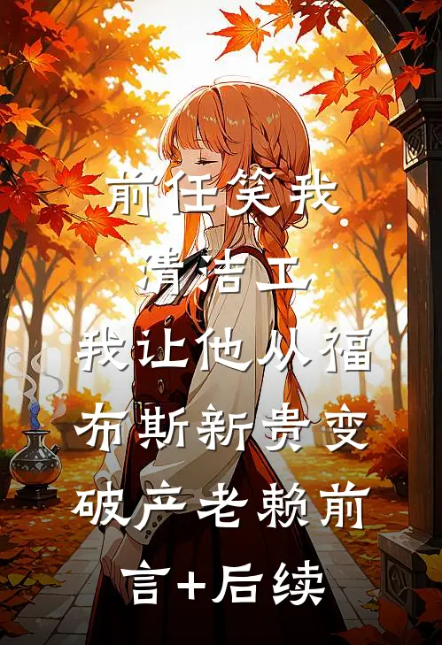 前任笑我清洁工，我让他从福布斯新贵变破产老赖前言+后续
