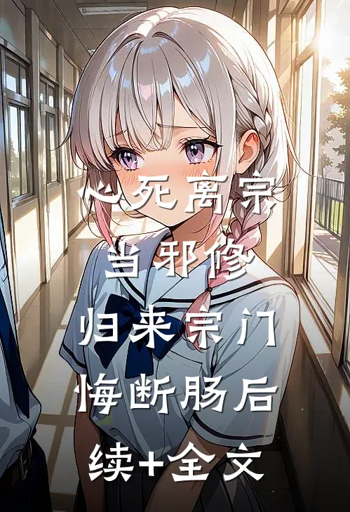心死离宗当邪修，归来宗门悔断肠后续+全文