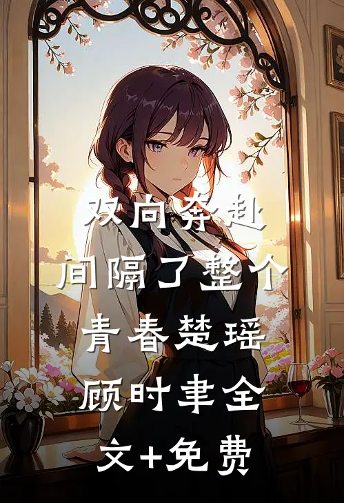 双向奔赴，间隔了整个青春楚瑶顾时聿全文+免费
