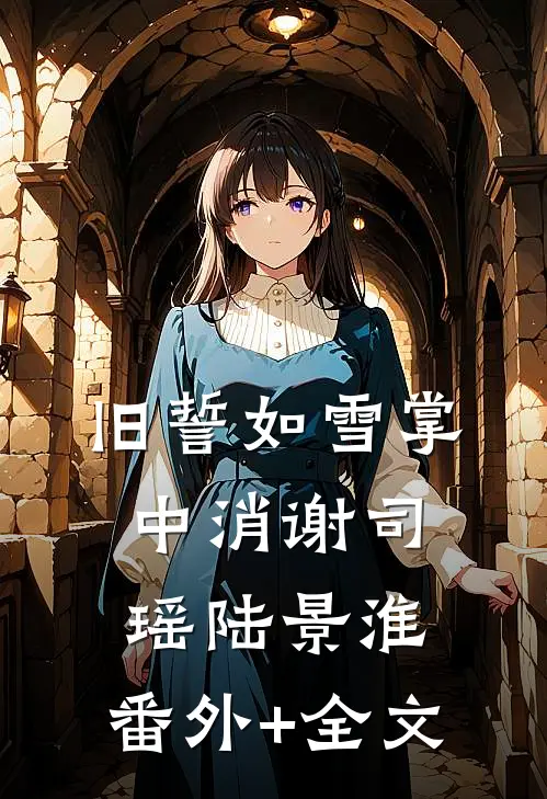 旧誓如雪掌中消谢司瑶陆景淮:(番外)+(全文)