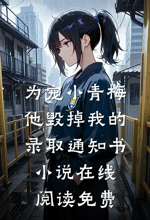 为宠小青梅，他毁掉我的录取通知书小说在线阅读免费