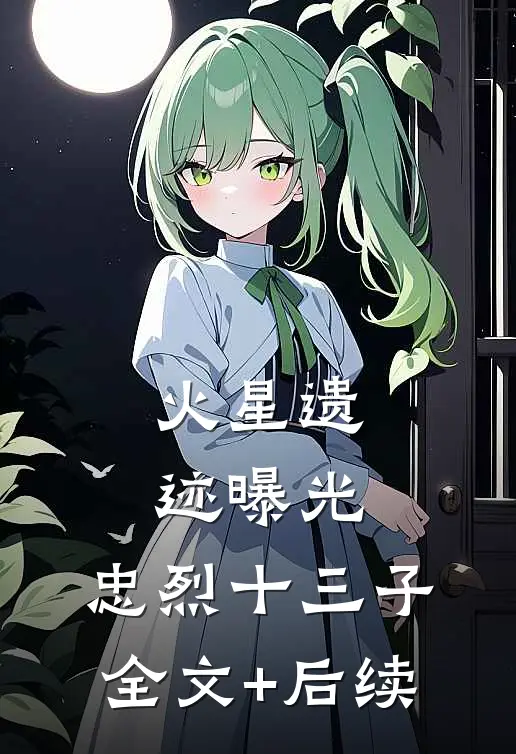 火星遗迹曝光，忠烈十三子全文+后续