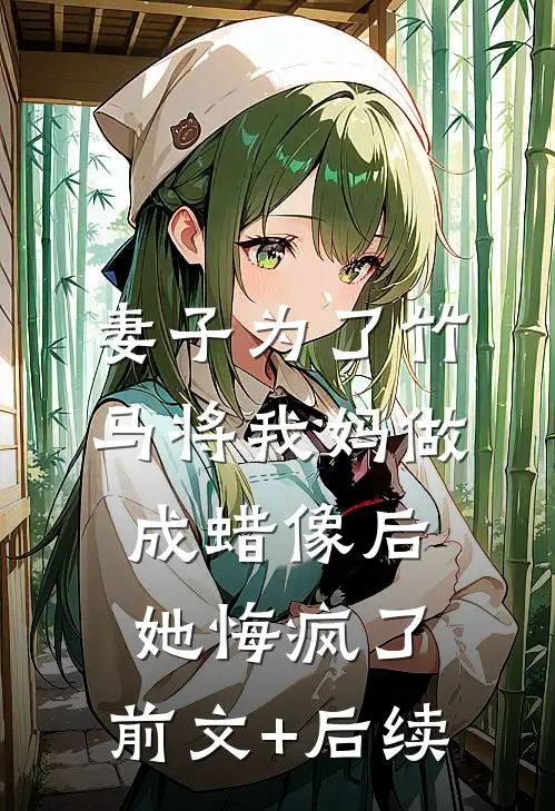 妻子为了竹马将我妈做成蜡像后，她悔疯了:前文+后续