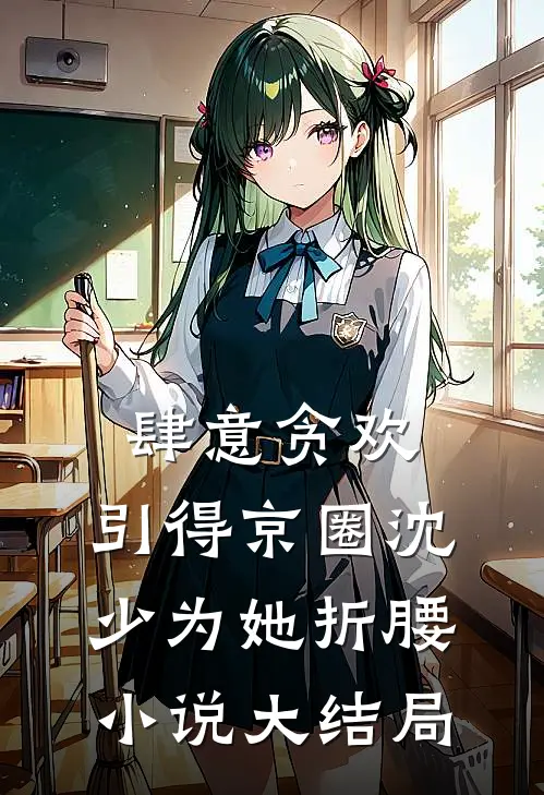 肆意贪欢，引得京圈沈少为她折腰小说大结局