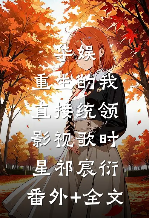 华娱：重生的我直接统领影视歌时星祁宸衍:(番外)+(全文)