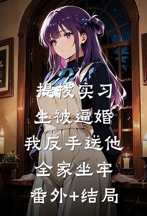 提拔实习生被逼婚，我反手送他全家坐牢:(番外)+(结局)