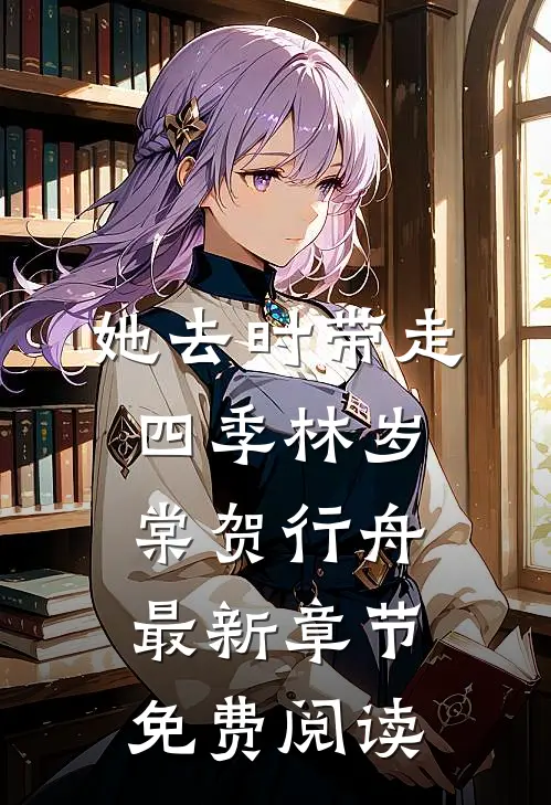 她去时带走四季林岁棠贺行舟最新章节免费阅读