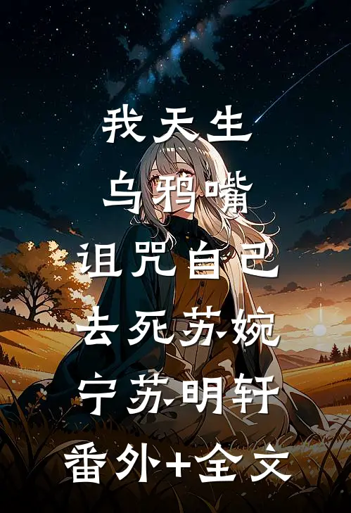 我天生乌鸦嘴，诅咒自己去死苏婉宁苏明轩:(番外)+(全文)