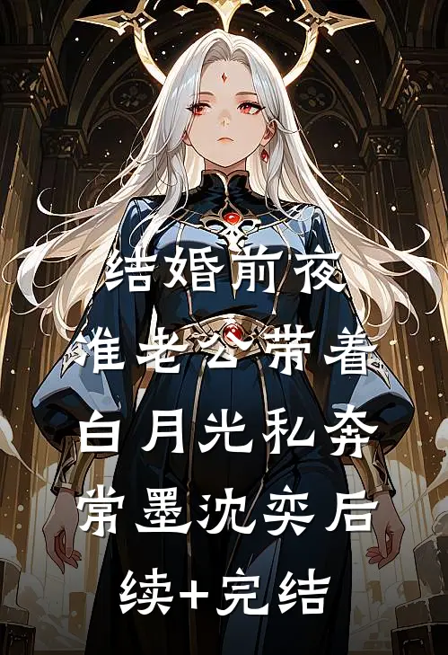 结婚前夜，准老公带着白月光私奔常墨沈奕后续+完结