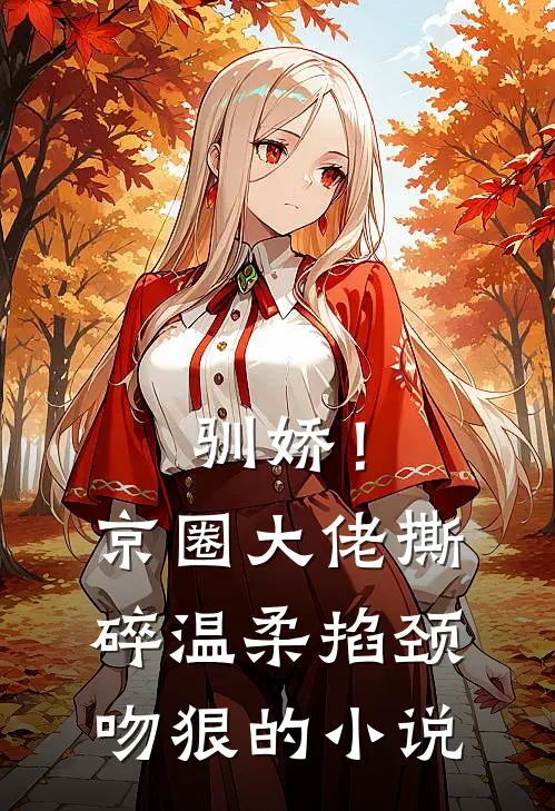 驯娇！京圈大佬撕碎温柔掐颈吻狠的小说