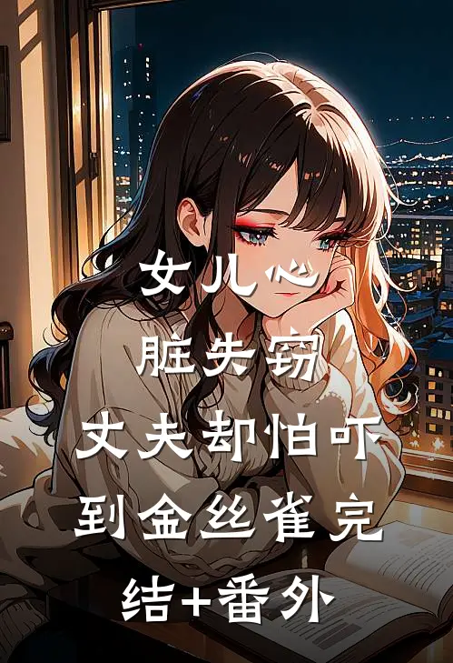 女儿心脏失窃，丈夫却怕吓到金丝雀完结+番外