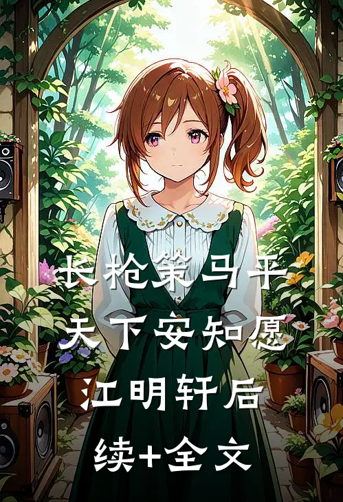 长枪策马平天下安知愿江明轩后续+全文