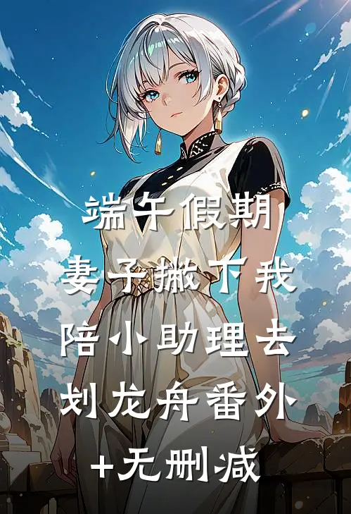 端午假期，妻子撇下我陪小助理去划龙舟番外+无删减