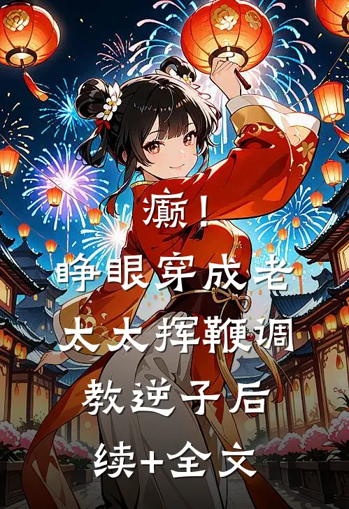 癫！睁眼穿成老太太挥鞭调教逆子后续+全文