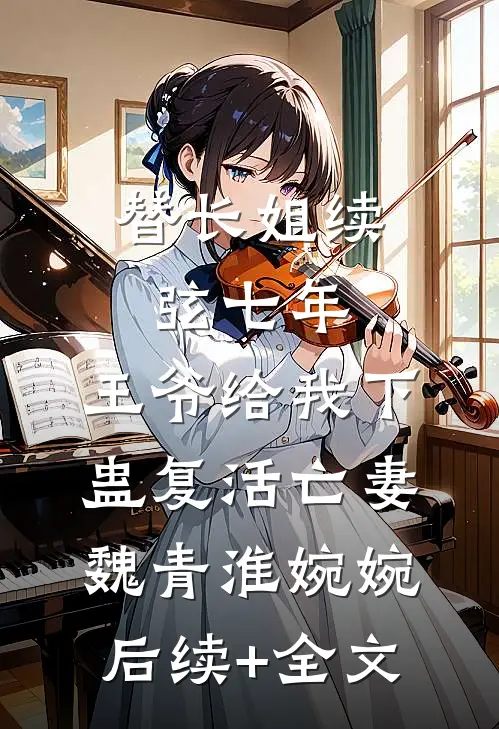 替长姐续弦七年，王爷给我下蛊复活亡妻魏青淮婉婉后续+全文