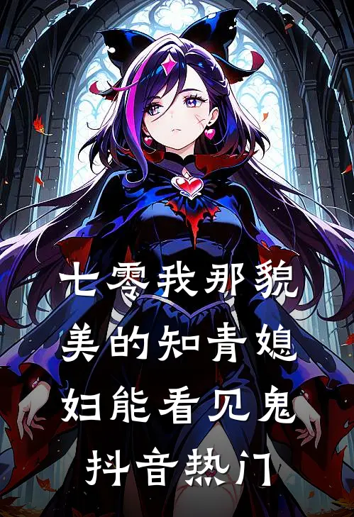 七零我那貌美的知青媳妇能看见鬼抖音热门