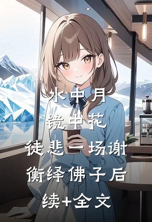 水中月，镜中花，徒悲一场谢衡绎佛子后续+全文