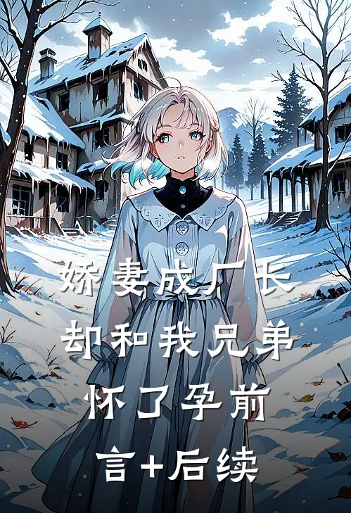 娇妻成厂长，却和我兄弟怀了孕前言+后续
