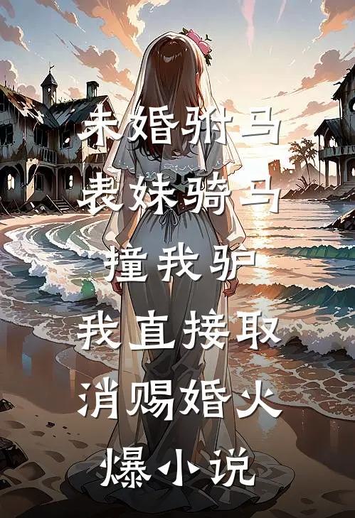 未婚驸马表妹骑马撞我驴，我直接取消赐婚火爆小说