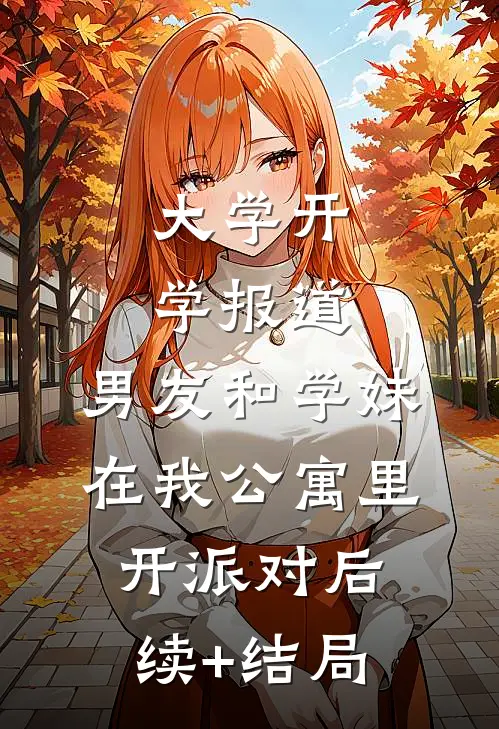 大学开学报道，男友和学妹在我公寓里开派对后续+结局