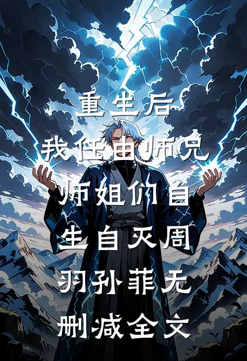 重生后，我任由师兄师姐们自生自灭周羽孙菲无删减全文