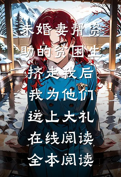 未婚妻帮资助的贫困生挤走我后，我为他们送上大礼在线阅读全本阅读