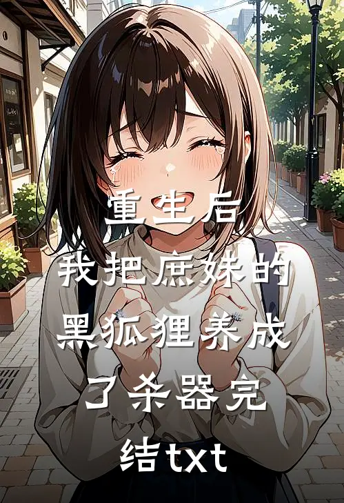 重生后，我把庶妹的黑狐狸养成了杀器完结txt