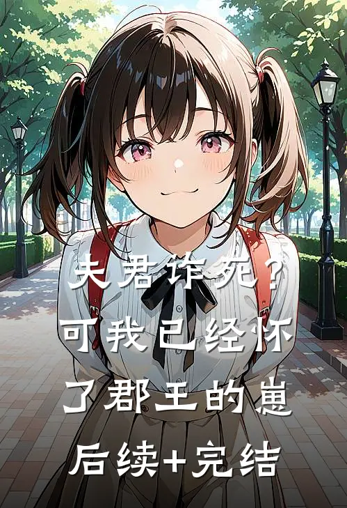 夫君诈死？可我已经怀了郡王的崽后续+完结