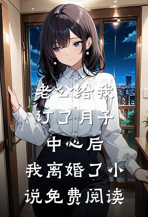 老公给我订了月子中心后，我离婚了小说免费阅读