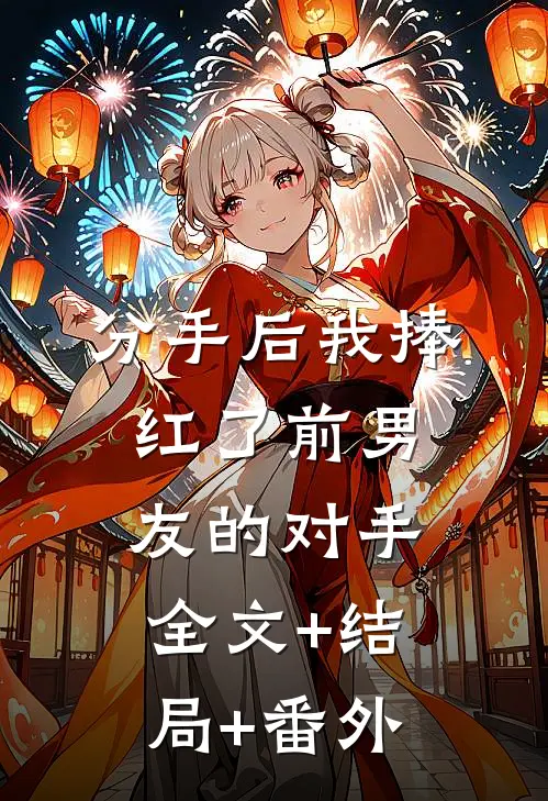分手后我捧红了前男友的对手:全文+结局+番外