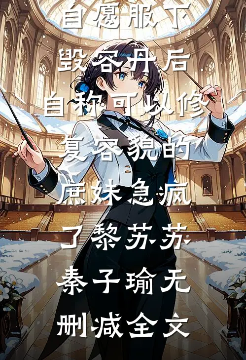 自愿服下毁容丹后，自称可以修复容貌的庶妹急疯了黎苏苏秦子瑜无删减全文