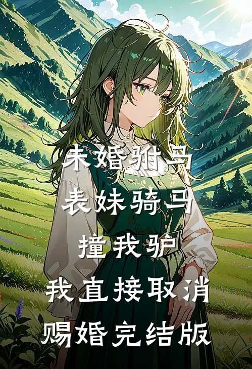 未婚驸马表妹骑马撞我驴，我直接取消赐婚完结版