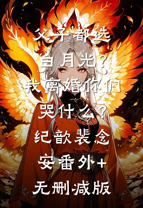 父子都选白月光？我离婚你们哭什么？纪歆裴念安番外+无删减版