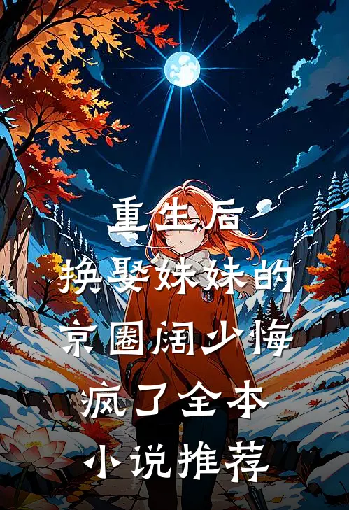重生后，换娶妹妹的京圈阔少悔疯了全本小说推荐
